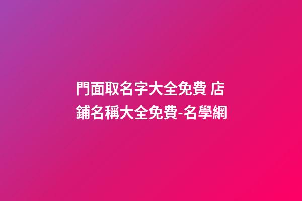 門面取名字大全免費 店鋪名稱大全免費-名學網